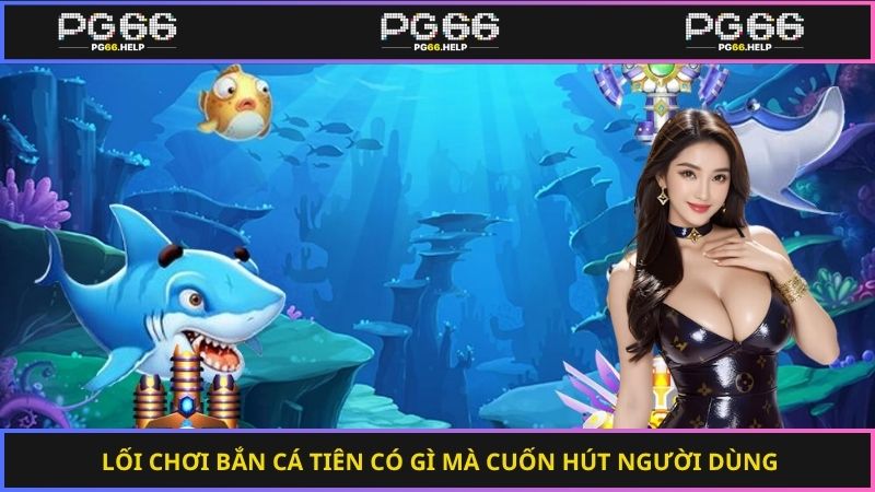Lối chơi bắn cá tiên có gì mà cuốn hút người dùng