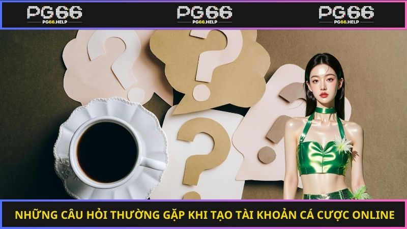 Những câu hỏi thường gặp khi tạo tài khoản cá cược online