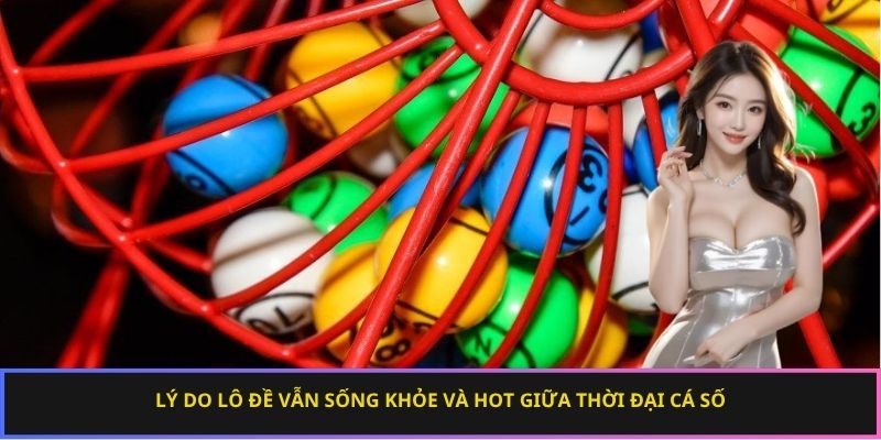 Lý do lô đề vẫn sống khỏe và hot giữa thời đại cá số