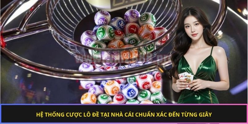 Hệ thống cược lô đề tại nhà cái chuẩn xác đến từng giây