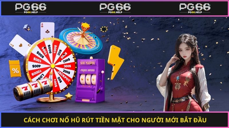 Cách chơi nổ hũ rút tiền mặt cho người mới bắt đầu