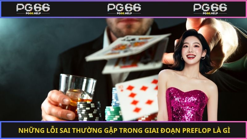 Những lỗi sai thường gặp trong giai đoạn preflop là gì