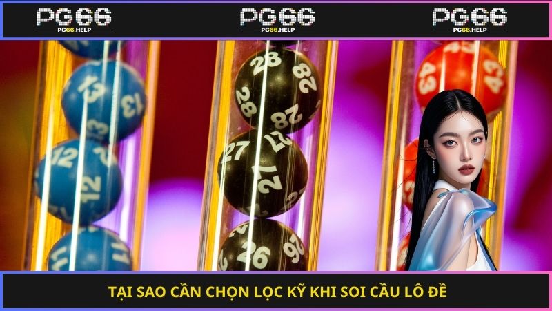 Tại sao cần chọn lọc kỹ khi soi cầu lô đề