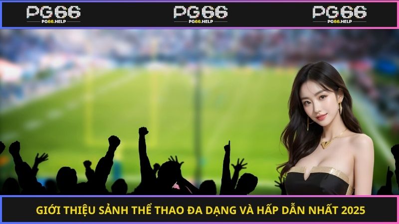 Giới thiệu sảnh thể thao đa dạng và hấp dẫn nhất 2025