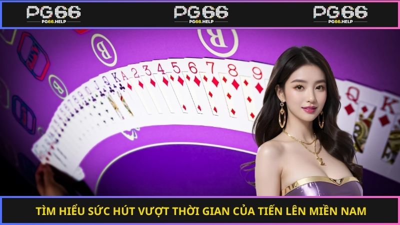 Tìm hiểu sức hút vượt thời gian của tiến lên miền nam